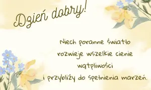 Piękne powitanie wiersze na dzień dobry z kwiatami. Niech poranne światło rozwiewa cienie i przybliża do spełnienia marzeń.