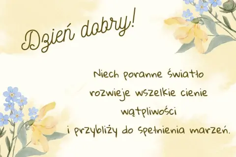 Piękne powitanie wiersze na dzień dobry z kwiatami. Niech poranne światło rozwiewa cienie i przybliża do spełnienia marzeń.