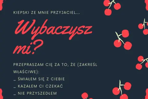 Wiersz na przeprosiny: "Kiepski ze mnie przyjaciel... Wybaczysz mi? Przepraszam cię za to, że (zakreśl właściwe): śmiałem się z ciebie, kazałem ci czekać, nie przyszedłem.
