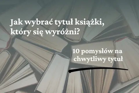 Jak napisać tytuł książki, który się wyróżni? 10 pomysłów na chwytliwy tytuł.