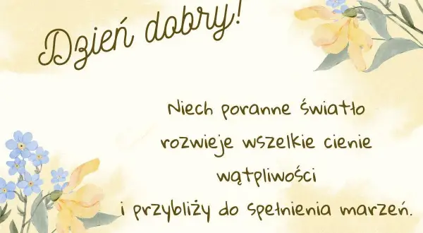 Piękne powitanie wiersze na dzień dobry z kwiatami. Niech poranne światło rozwiewa cienie i przybliża do spełnienia marzeń.