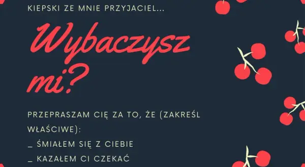 Wiersz na przeprosiny: "Kiepski ze mnie przyjaciel... Wybaczysz mi? Przepraszam cię za to, że (zakreśl właściwe): śmiałem się z ciebie, kazałem ci czekać, nie przyszedłem.