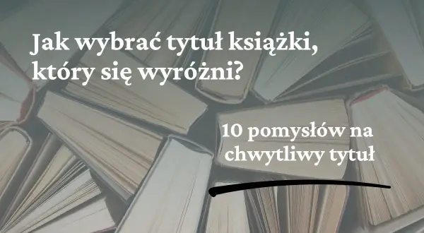 Jak napisać tytuł książki, który się wyróżni? 10 pomysłów na chwytliwy tytuł.