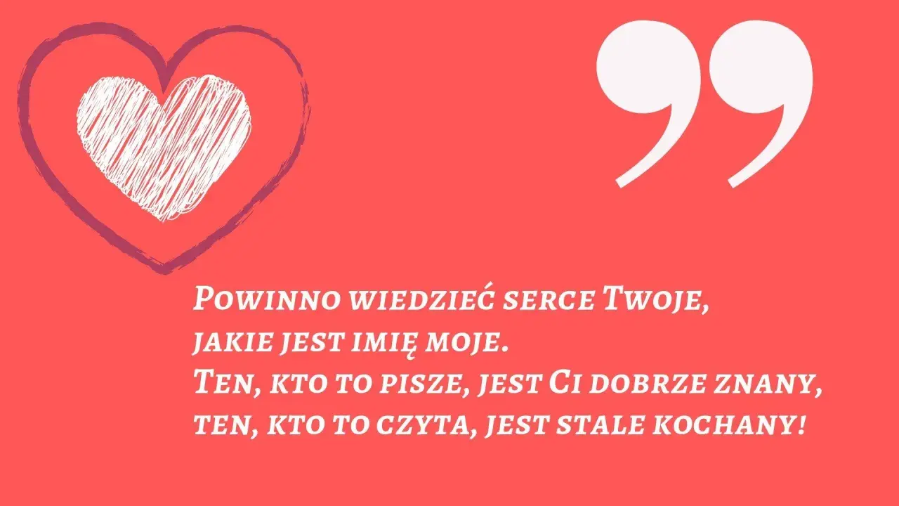Serce z napisem "Powinno wiedzieć serce Twoje, jakie jest imię moje. Ten, kto to pisze, jest Ci dobrze znany, ten, kto to czyta, jest stale kochany!". Wierszyki na powitanie.