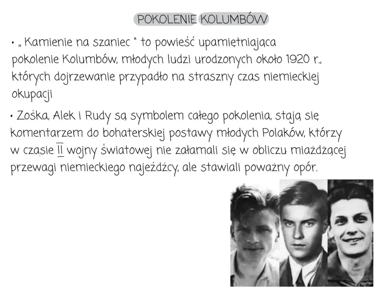 Trzech młodych Polaków, bohaterów "Kamieni na szaniec", którzy stawiali opór niemieckiemu najeźdźcy. Książkę napisał Aleksander Kamiński.