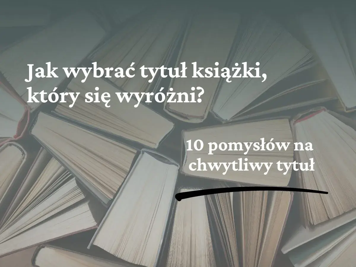 Jak napisać tytuł książki, który się wyróżni? 10 pomysłów na chwytliwy tytuł.