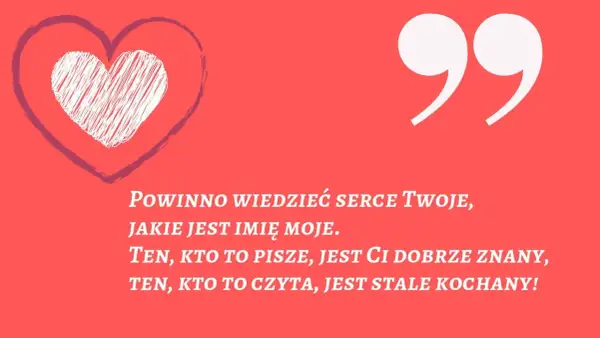 Serce z napisem "Powinno wiedzieć serce Twoje, jakie jest imię moje. Ten, kto to pisze, jest Ci dobrze znany, ten, kto to czyta, jest stale kochany!". Wierszyki na powitanie.