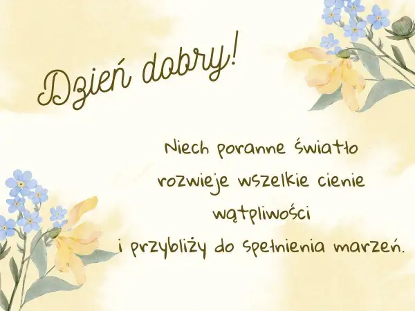 Piękne powitanie wiersze na dzień dobry z kwiatami. Niech poranne światło rozwiewa cienie i przybliża do spełnienia marzeń.