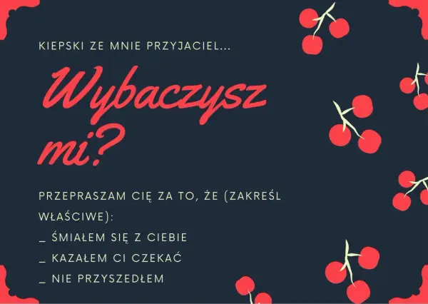 Wiersz na przeprosiny: "Kiepski ze mnie przyjaciel... Wybaczysz mi? Przepraszam cię za to, że (zakreśl właściwe): śmiałem się z ciebie, kazałem ci czekać, nie przyszedłem.